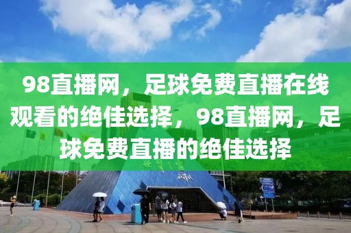 98直播网，足球免费直播在线观看的绝佳选择，98直播网，足球免费直播的绝佳选择