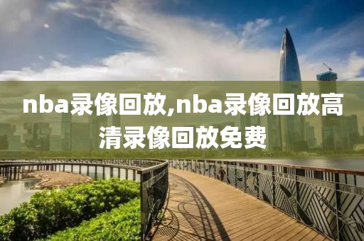 nba录像回放,nba录像回放高清录像回放免费