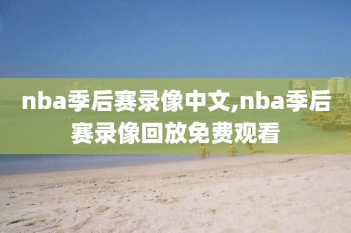 nba季后赛录像中文,nba季后赛录像回放免费观看