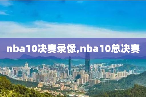 nba10决赛录像,nba10总决赛