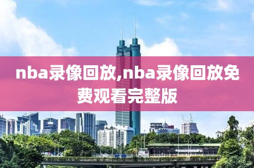 nba录像回放,nba录像回放免费观看完整版