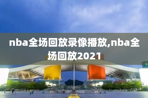 nba全场回放录像播放,nba全场回放2021