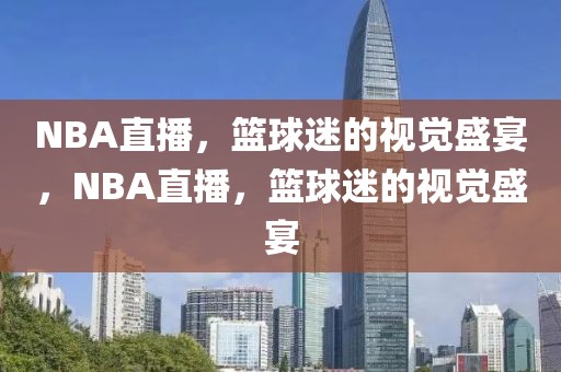 NBA直播，篮球迷的视觉盛宴，NBA直播，篮球迷的视觉盛宴