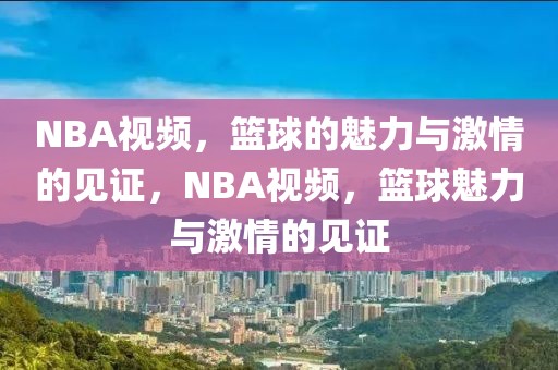 NBA视频，篮球的魅力与激情的见证，NBA视频，篮球魅力与激情的见证