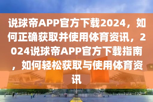 说球帝APP官方下载2024，如何正确获取并使用体育资讯，2024说球帝APP官方下载指南，如何轻松获取与使用体育资讯