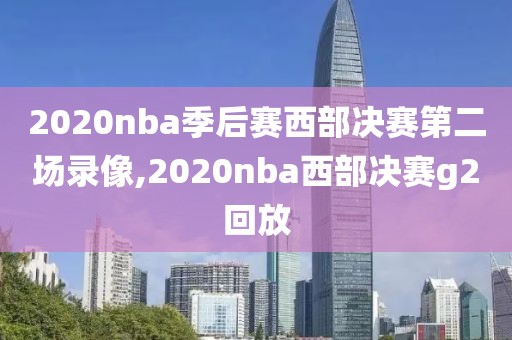 2020nba季后赛西部决赛第二场录像,2020nba西部决赛g2回放