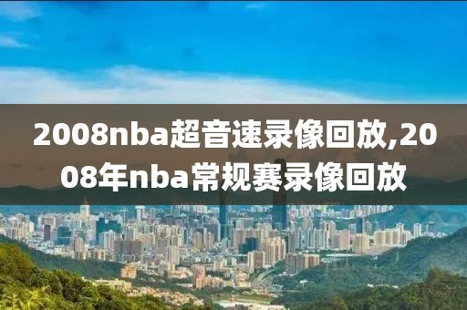 2008nba超音速录像回放,2008年nba常规赛录像回放