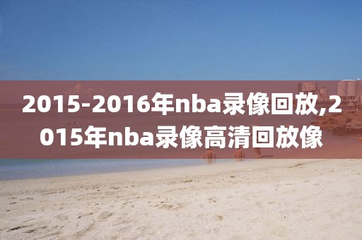 2015-2016年nba录像回放,2015年nba录像高清回放像