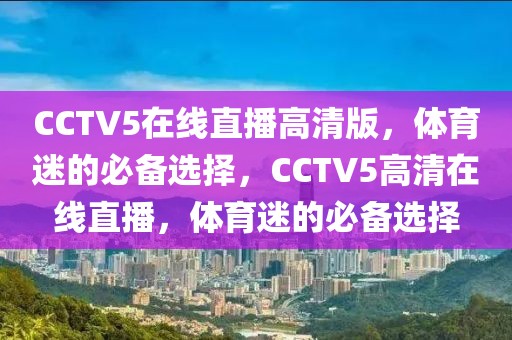 CCTV5在线直播高清版，体育迷的必备选择，CCTV5高清在线直播，体育迷的必备选择