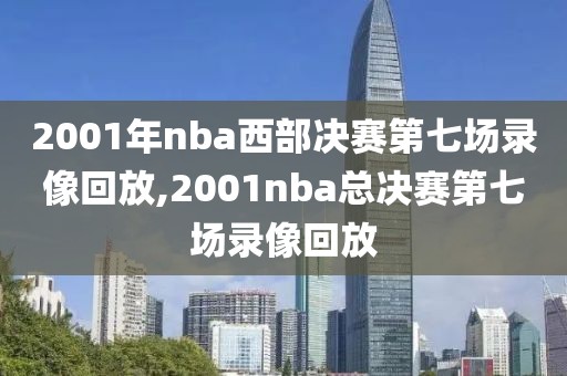 2001年nba西部决赛第七场录像回放,2001nba总决赛第七场录像回放