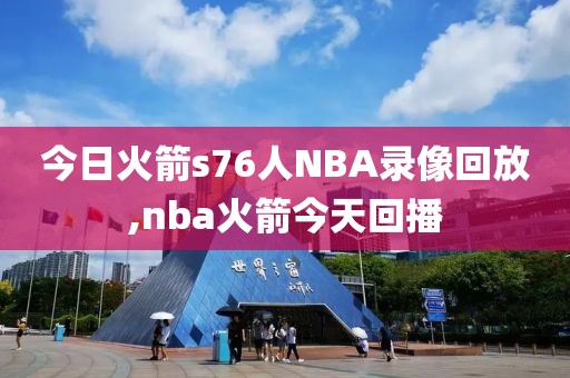 今日火箭s76人NBA录像回放,nba火箭今天回播