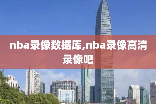 nba录像数据库,nba录像高清录像吧