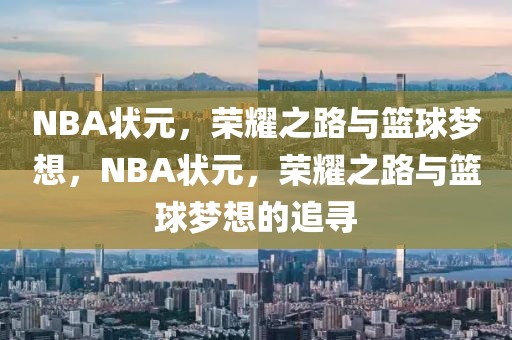 NBA状元，荣耀之路与篮球梦想，NBA状元，荣耀之路与篮球梦想的追寻