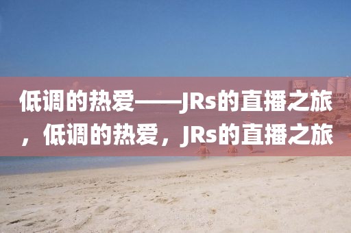 低调的热爱——JRs的直播之旅，低调的热爱，JRs的直播之旅