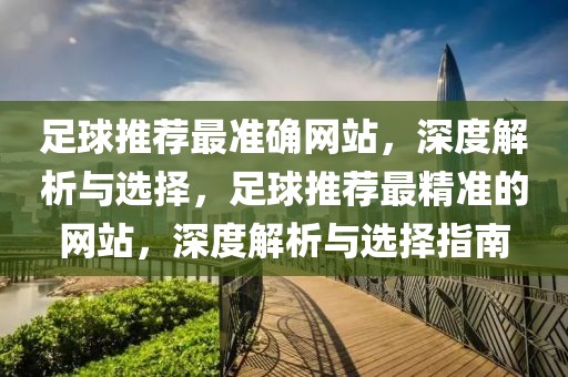 足球推荐最准确网站，深度解析与选择，足球推荐最精准的网站，深度解析与选择指南