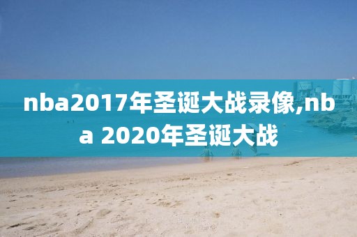 nba2017年圣诞大战录像,nba 2020年圣诞大战