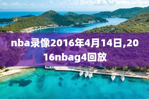 nba录像2016年4月14日,2016nbag4回放