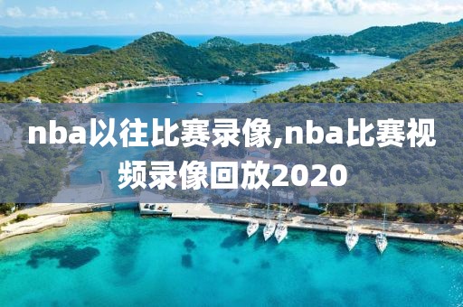 nba以往比赛录像,nba比赛视频录像回放2020