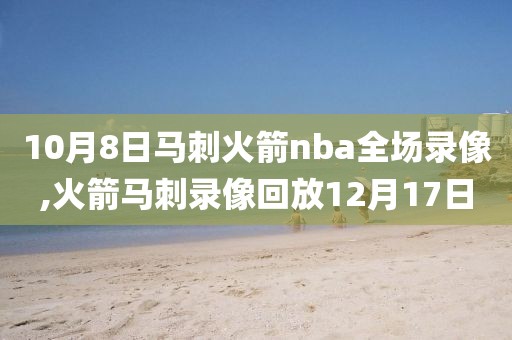 10月8日马刺火箭nba全场录像,火箭马刺录像回放12月17日