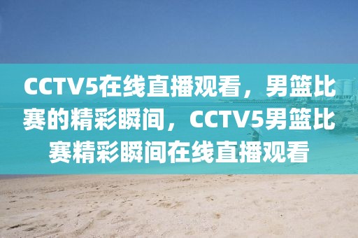 CCTV5在线直播观看，男篮比赛的精彩瞬间，CCTV5男篮比赛精彩瞬间在线直播观看