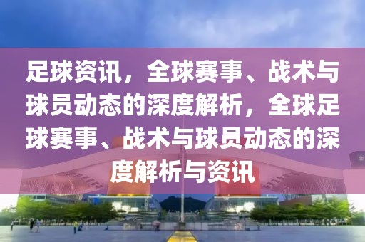 足球资讯，全球赛事、战术与球员动态的深度解析，全球足球赛事、战术与球员动态的深度解析与资讯