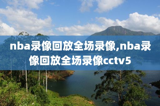 nba录像回放全场录像,nba录像回放全场录像cctv5