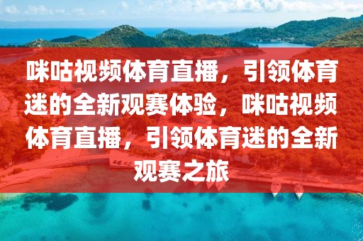 咪咕视频体育直播，引领体育迷的全新观赛体验，咪咕视频体育直播，引领体育迷的全新观赛之旅