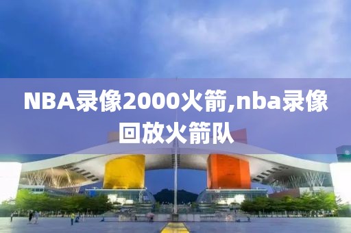 NBA录像2000火箭,nba录像回放火箭队