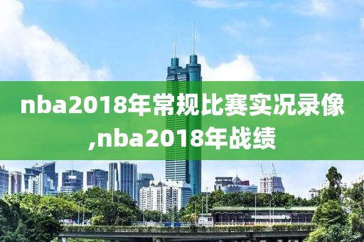 nba2018年常规比赛实况录像,nba2018年战绩