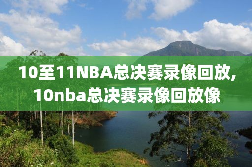 10至11NBA总决赛录像回放,10nba总决赛录像回放像