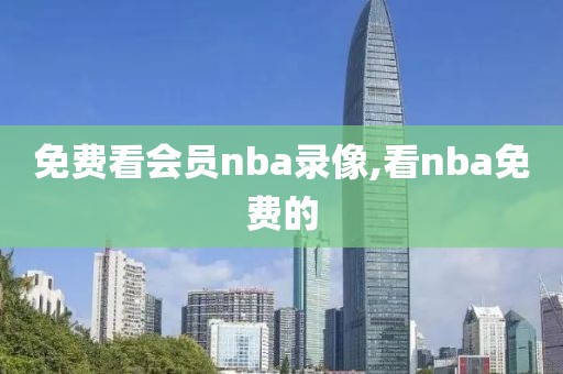 免费看会员nba录像,看nba免费的