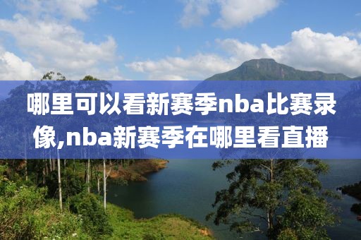 哪里可以看新赛季nba比赛录像,nba新赛季在哪里看直播