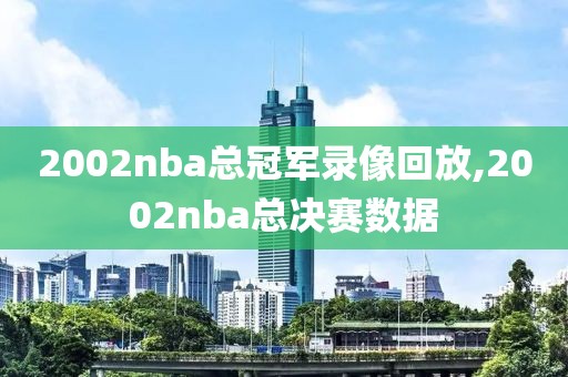 2002nba总冠军录像回放,2002nba总决赛数据