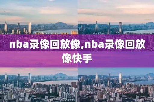 nba录像回放像,nba录像回放像快手