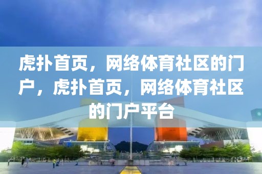 虎扑首页，网络体育社区的门户，虎扑首页，网络体育社区的门户平台