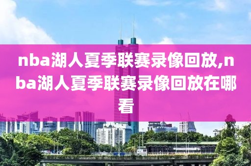 nba湖人夏季联赛录像回放,nba湖人夏季联赛录像回放在哪看