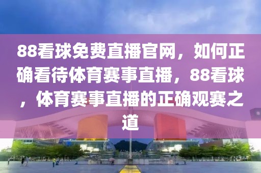 88看球免费直播官网，如何正确看待体育赛事直播，88看球，体育赛事直播的正确观赛之道