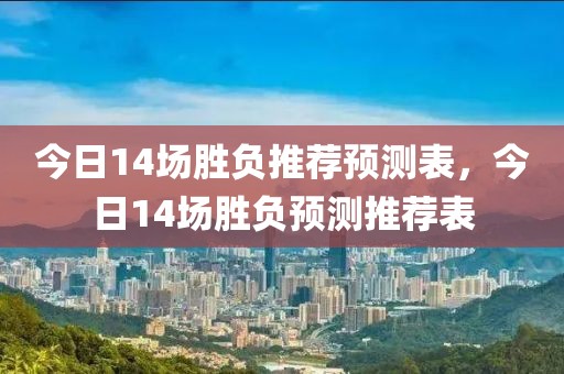 今日14场胜负推荐预测表，今日14场胜负预测推荐表