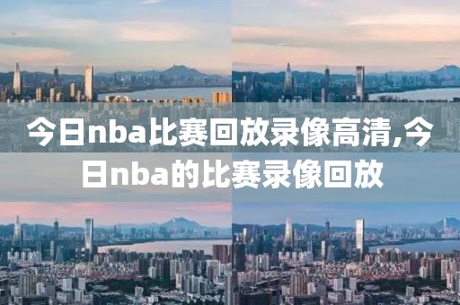 今日nba比赛回放录像高清,今日nba的比赛录像回放