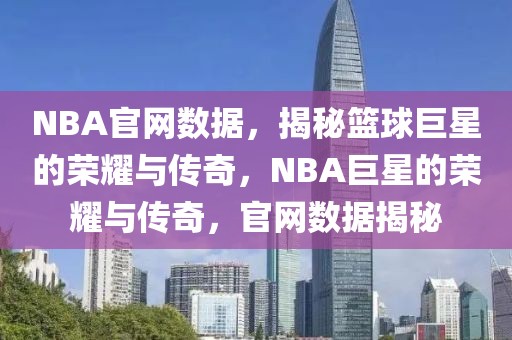 NBA官网数据，揭秘篮球巨星的荣耀与传奇，NBA巨星的荣耀与传奇，官网数据揭秘