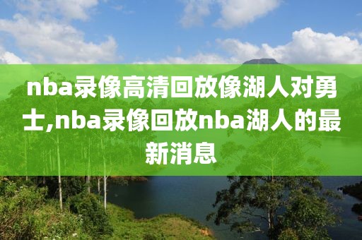 nba录像高清回放像湖人对勇士,nba录像回放nba湖人的最新消息