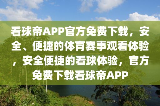 看球帝APP官方免费下载，安全、便捷的体育赛事观看体验，安全便捷的看球体验，官方免费下载看球帝APP