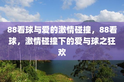 88看球与爱的激情碰撞，88看球，激情碰撞下的爱与球之狂欢