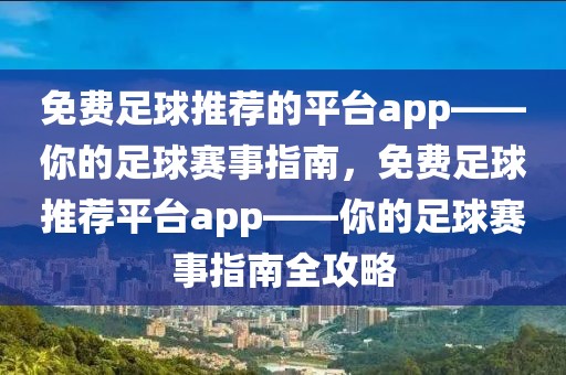 免费足球推荐的平台app——你的足球赛事指南，免费足球推荐平台app——你的足球赛事指南全攻略