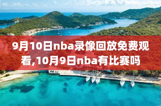 9月10日nba录像回放免费观看,10月9日nba有比赛吗