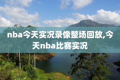 nba今天实况录像整场回放,今天nba比赛实况