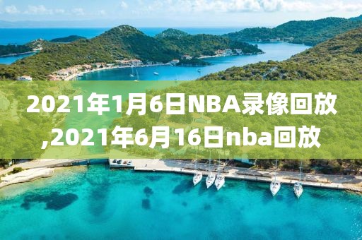 2021年1月6日NBA录像回放,2021年6月16日nba回放