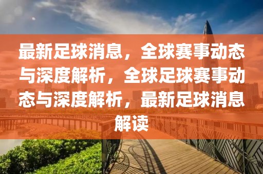 最新足球消息，全球赛事动态与深度解析，全球足球赛事动态与深度解析，最新足球消息解读