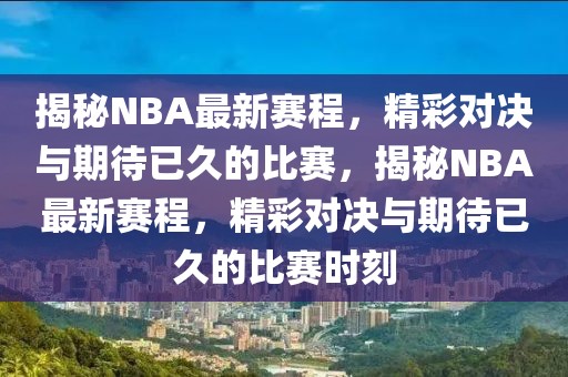 揭秘NBA最新赛程，精彩对决与期待已久的比赛，揭秘NBA最新赛程，精彩对决与期待已久的比赛时刻