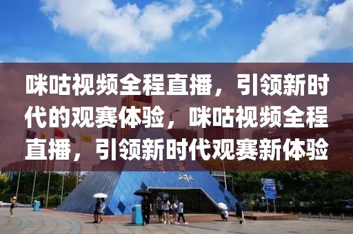 咪咕视频全程直播，引领新时代的观赛体验，咪咕视频全程直播，引领新时代观赛新体验